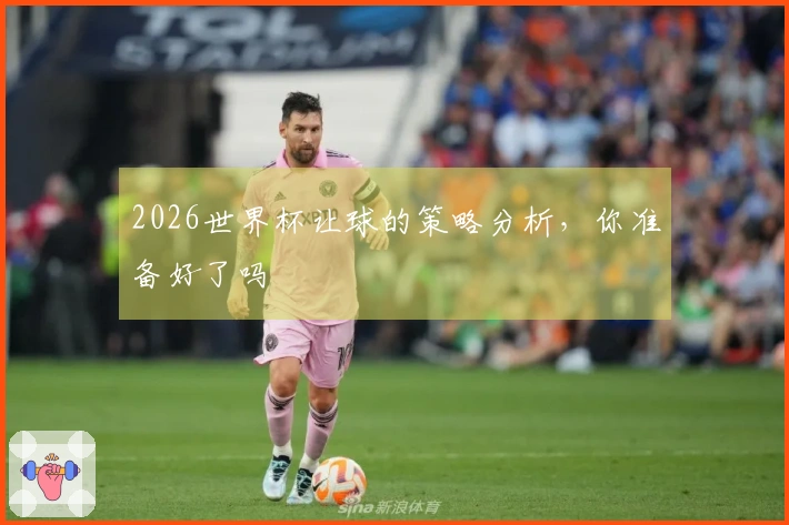 2026世界杯让球的策略分析，你准备好了吗