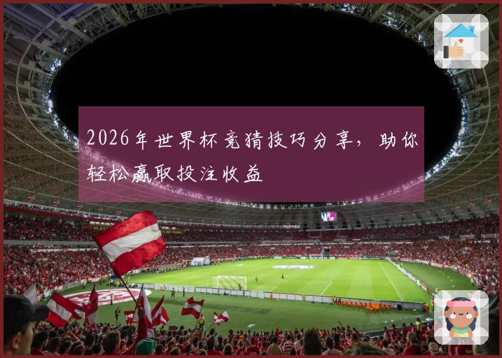 2026年世界杯竞猜技巧分享，助你轻松赢取投注收益