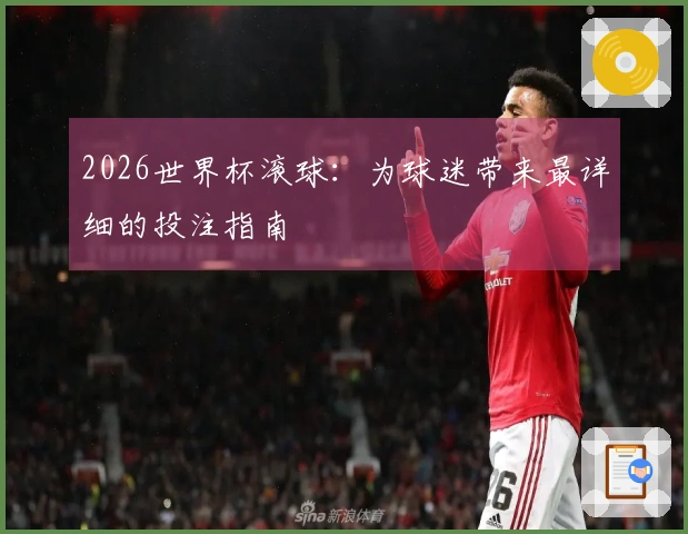 2026世界杯滚球：为球迷带来最详细的投注指南