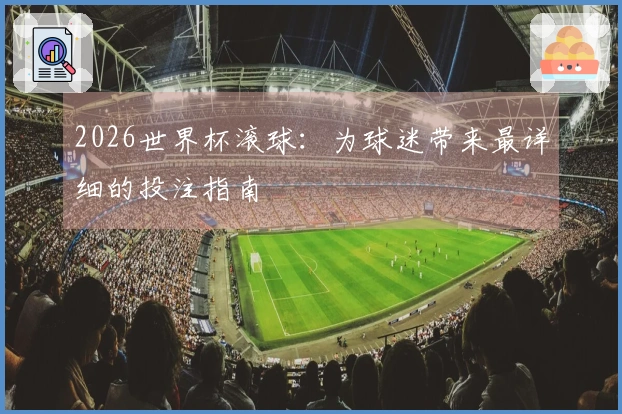 2026世界杯滚球：为球迷带来最详细的投注指南