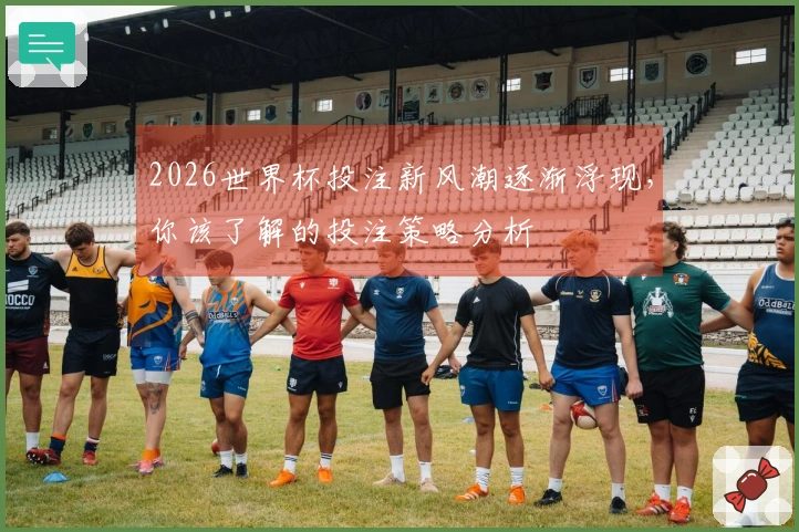 2026世界杯投注新风潮逐渐浮现，你该了解的投注策略分析